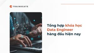 Top 5 khóa học Data Engineer hàng đầu hiện nay