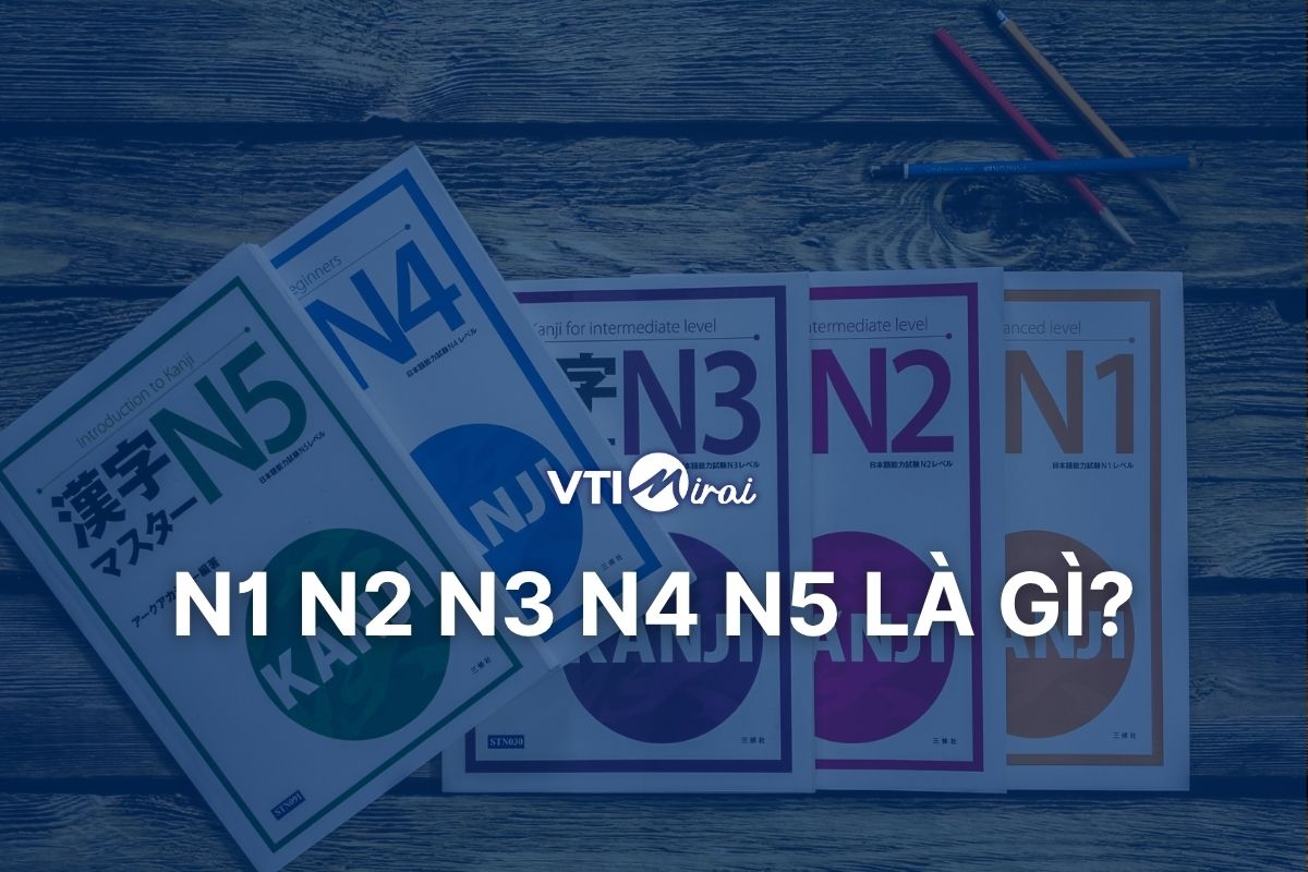N1 N2 N3 N4 N5 là gì? Bảng tổng quan 5 cấp độ tiếng Nhật